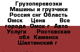 Грузоперевозки.Машины и грузчики.Россия.снг,Область.Омск. › Цена ­ 1 - Все города, Омск г. Авто » Услуги   . Ростовская обл.,Каменск-Шахтинский г.